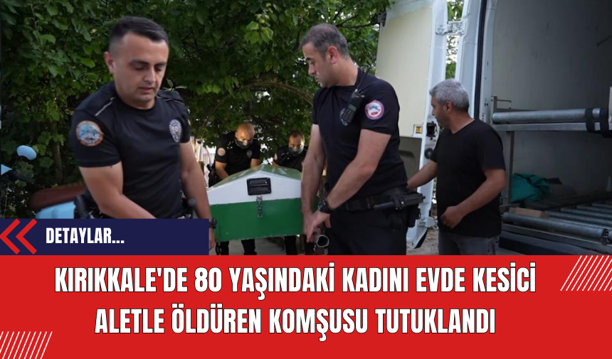 Kırıkkale de 80 Yaşındaki Kadını Evde Kesici Aletle Öldüren Komşusu