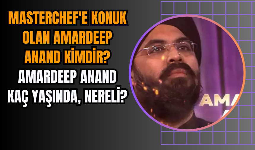 ÇANAKKALE OLAY - Amardeep Anand kimdir, kaç yaşında, nereli? MasterChef  konuğu Amardeep Anand kimdir?