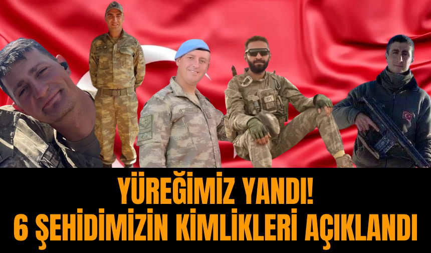 Yüreğimiz yandı! 6 şehidimizin kimlikleri açıklandı