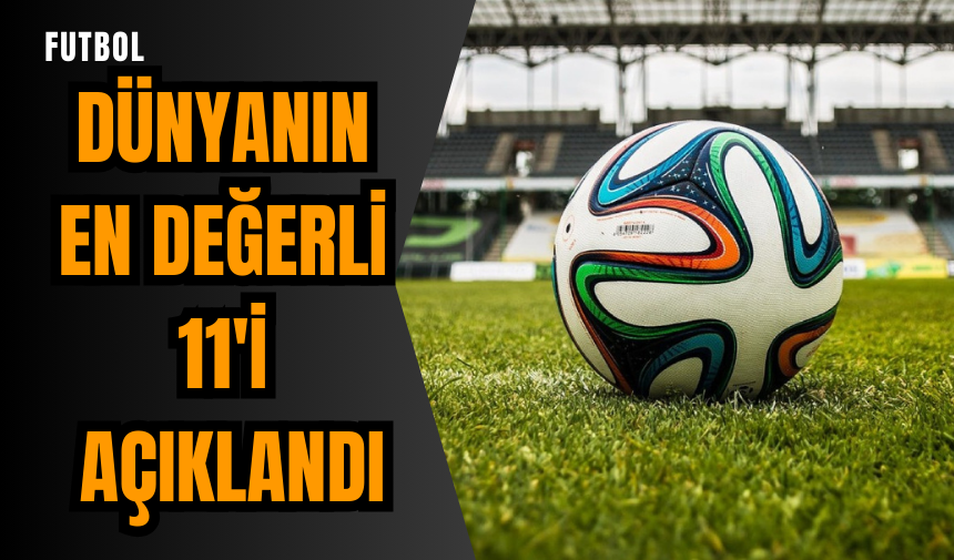 Dünyanın en değerli 11'i açıklandı