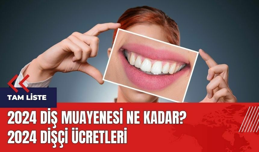 2024 Diş muayenesi ne kadar? 2024 dişçi ücretleri