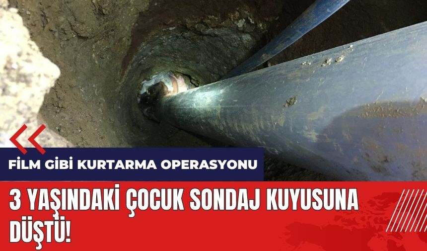 3 yaşındaki çocuk sondaj kuyusuna düştü!