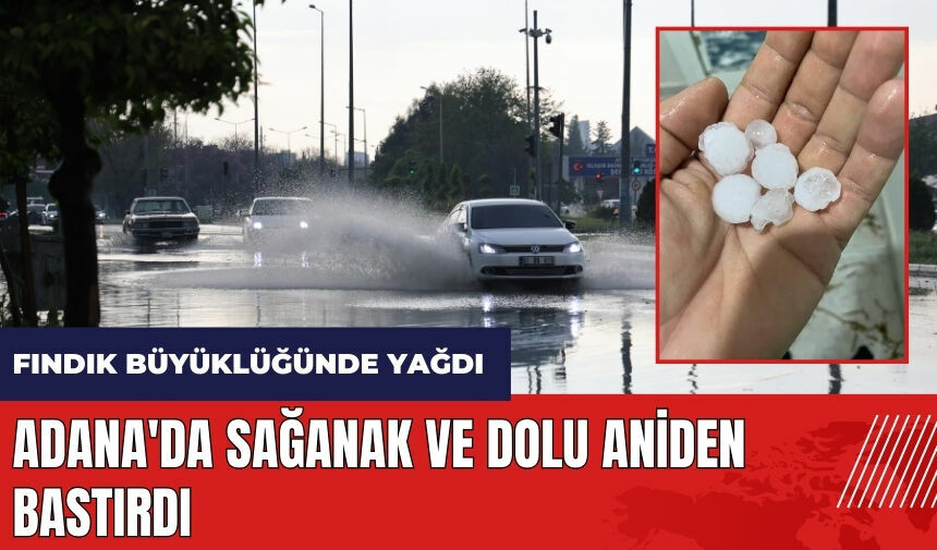 Adana'da sağanak ve dolu aniden bastırdı