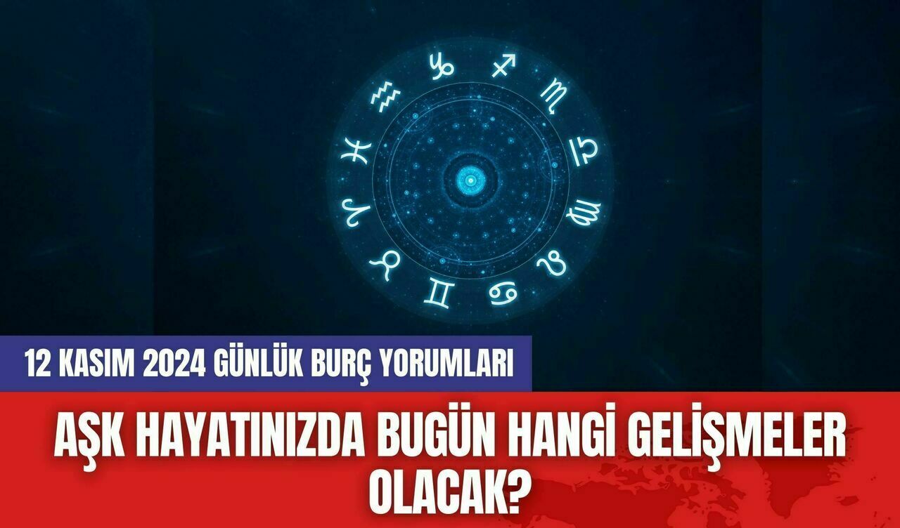 Aşk Hayatınızda Bugün Hangi Gelişmeler Olacak? 12 Kasım 2024 Günlük Burç Yorumları