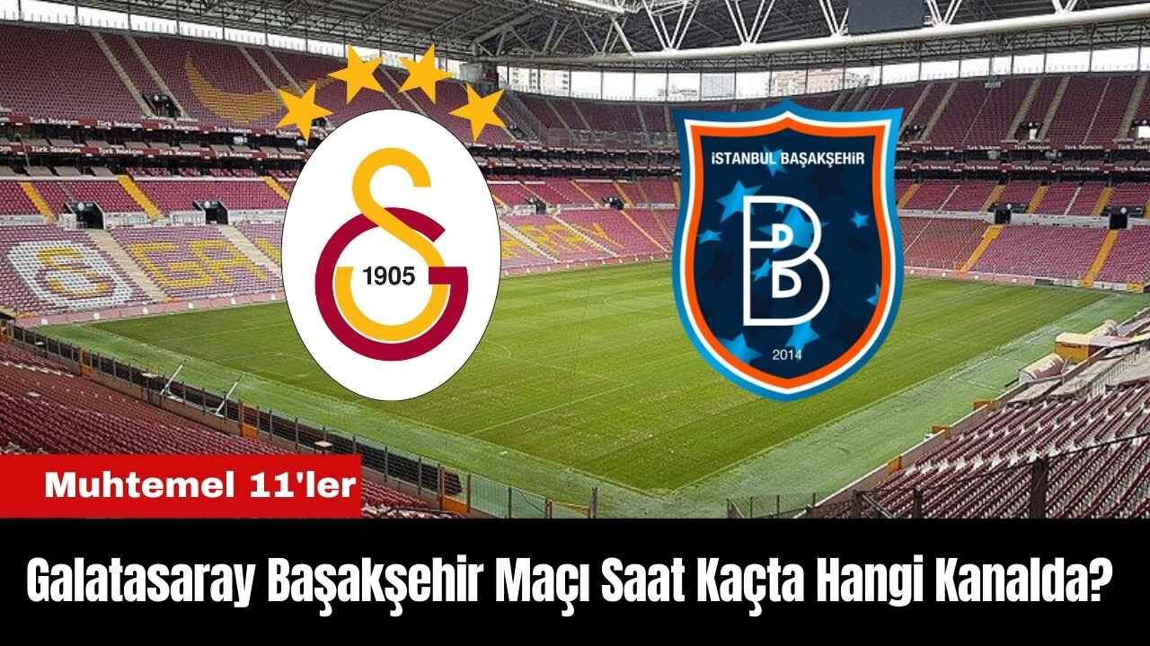 Galatasaray Başakşehir Maçı Ne Zaman Saat Kaçta Hangi Kanalda? Muhtemel 11'ler