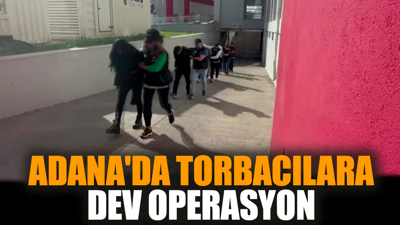 Adana'da torbacılara dev operasyon