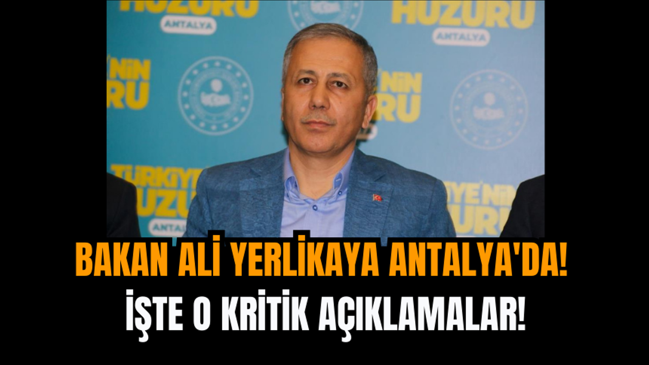 Bakan Ali Yerlikaya Antalya'da! İşte o kritik açıklamalar!
