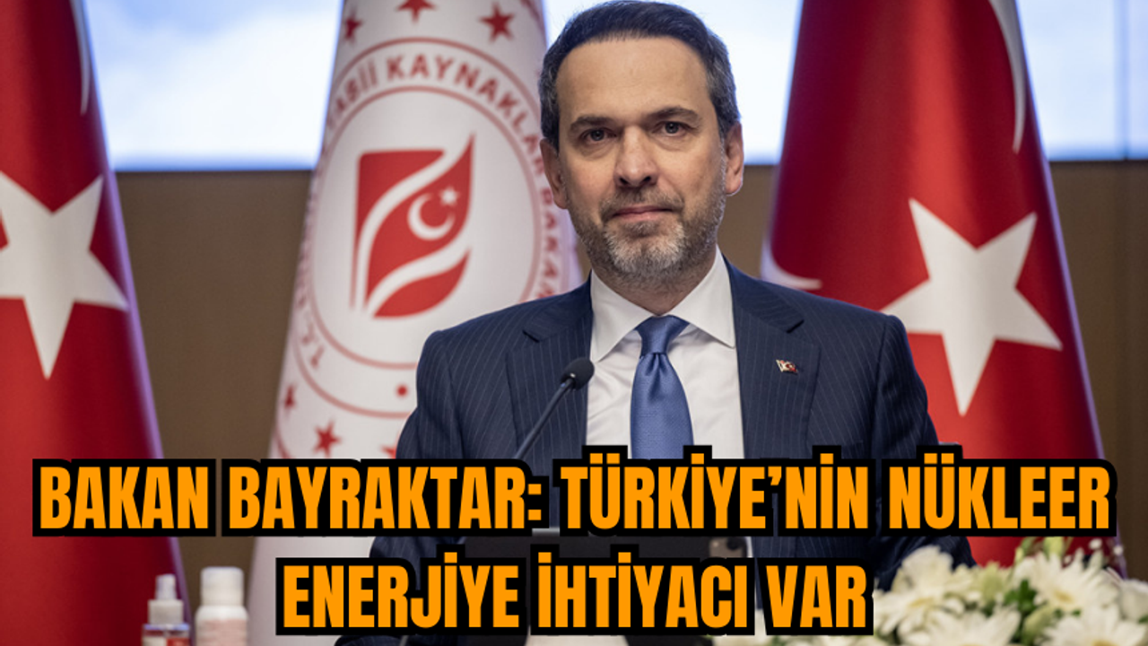 Bakan Bayraktar: Türkiye’nin nükleer enerjiye ihtiyacı var