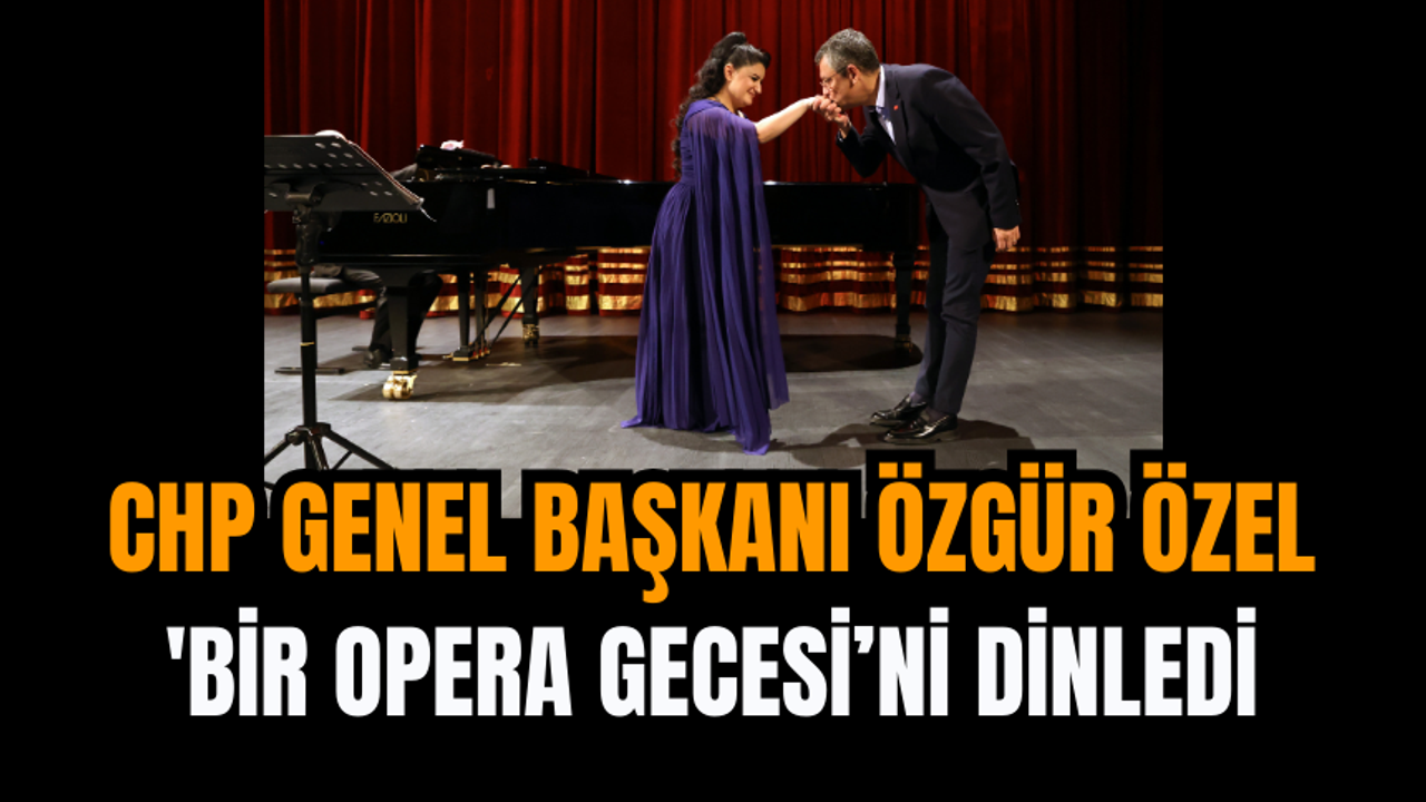 CHP Genel Başkanı Özgür Özel 'Bir Opera Gecesi’ni Dinledi