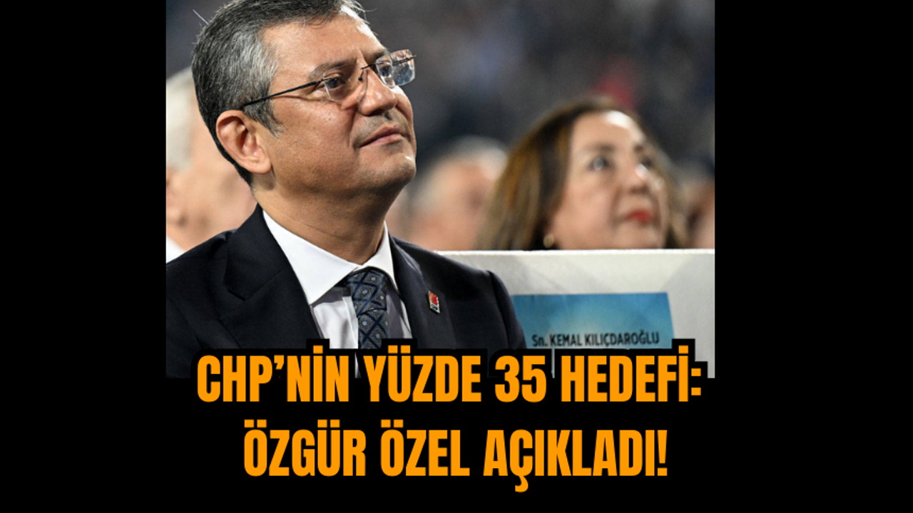 CHP’nin Yüzde 35 Hedefi: Özgür Özel Açıkladı!