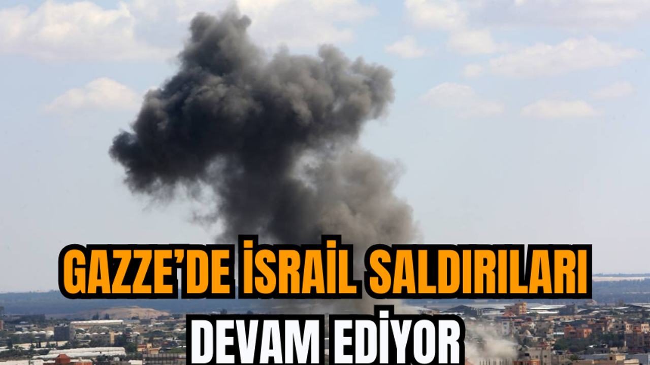 Gazze’de İsrail saldırıları devam ediyor