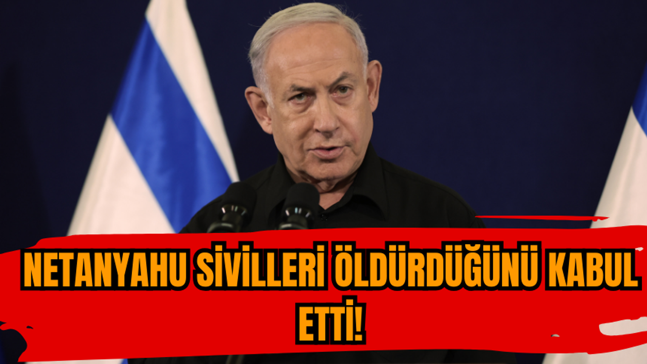 Netanyahu sivilleri öldürdüğünü kabul etti!
