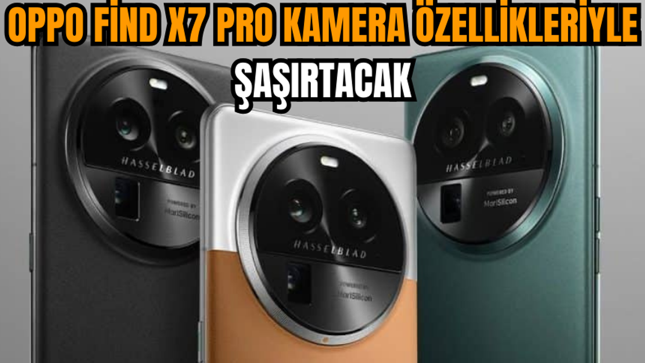 Oppo Find X7 Pro kamera özellikleriyle şaşırtacak