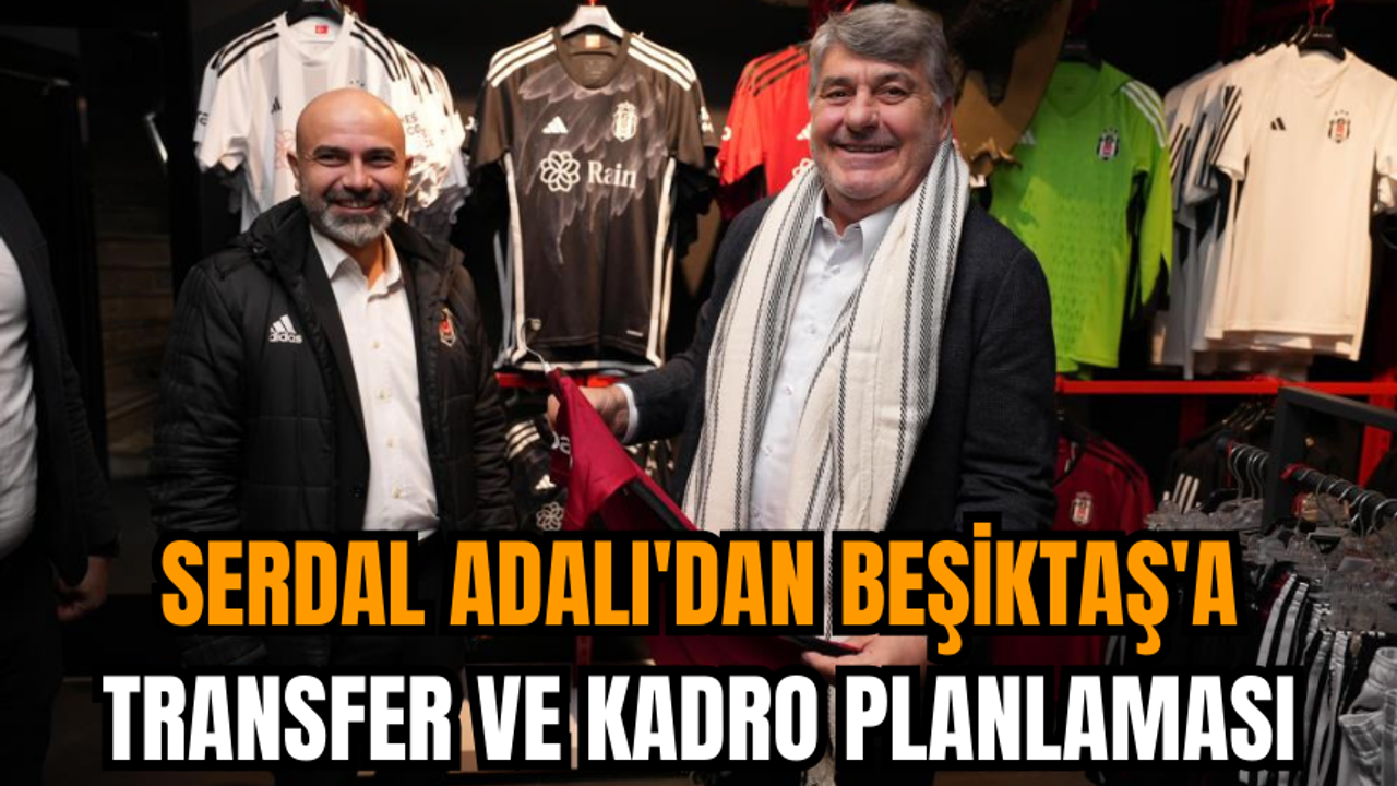 Serdal Adalı'dan Beşiktaş'a transfer ve kadro planlaması