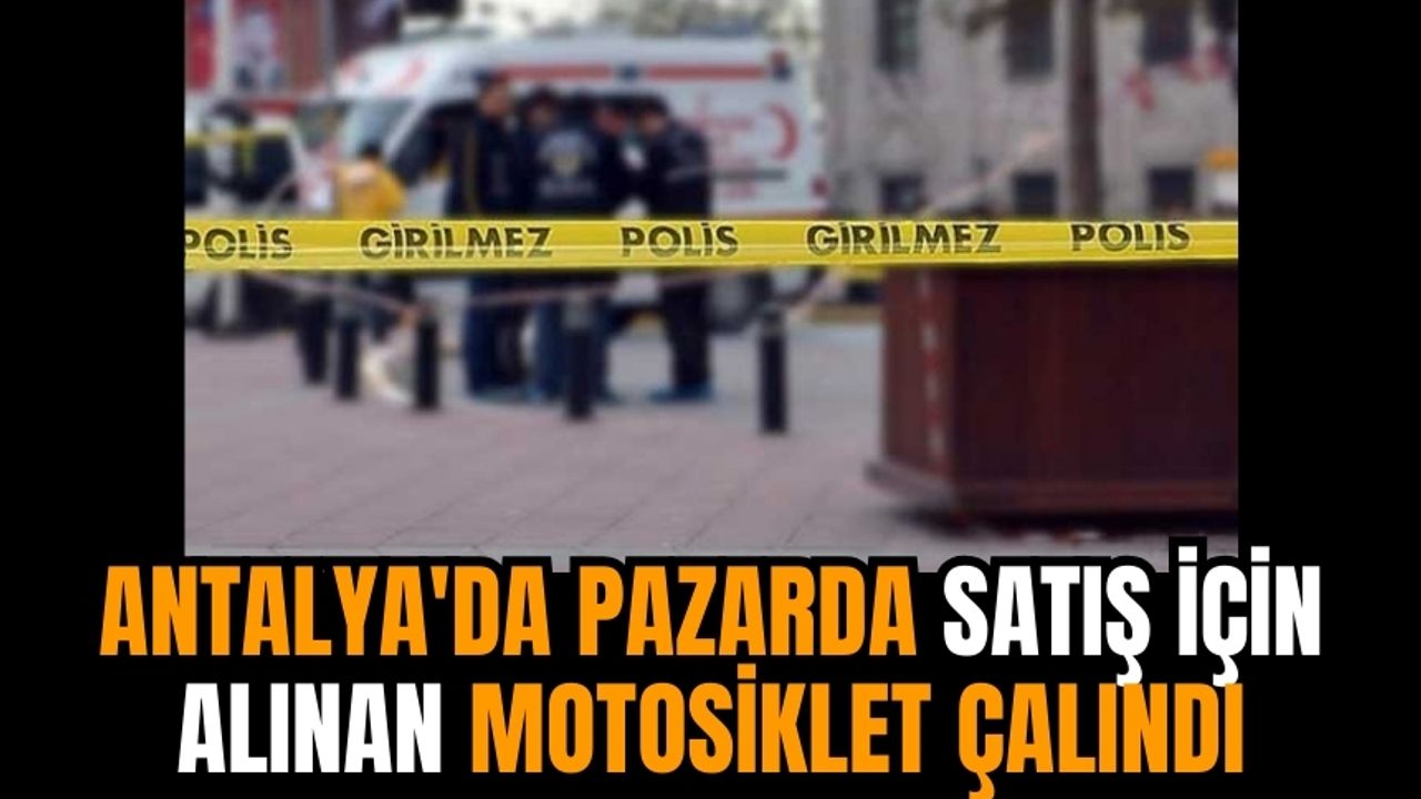 Antalya'da pazarda satış için alınan motosiklet çalındı
