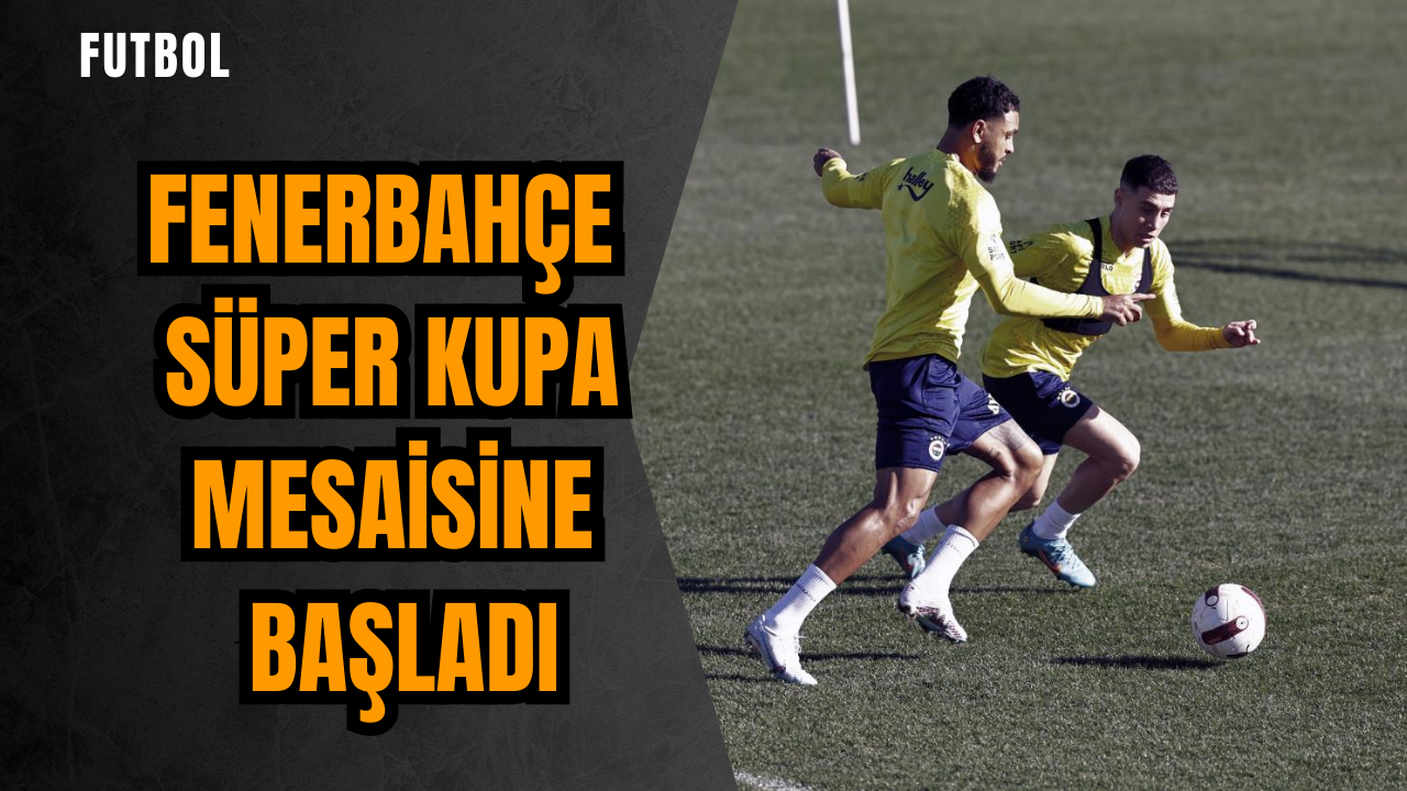 Fenerbahçe Süper Kupa mesaisine başladı