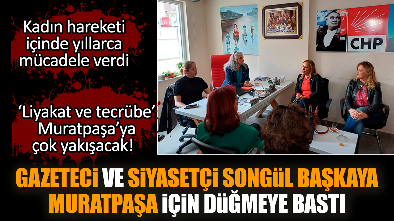 Gazeteci ve siyasetçi Songül Başkaya Muratpaşa için düğmeye bastı