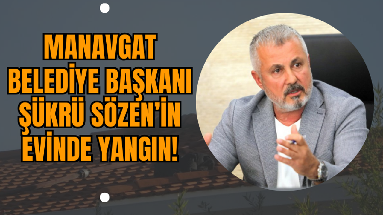 Manavgat Belediye Başkanı Şükrü Sözen’in Evinde Yangın!