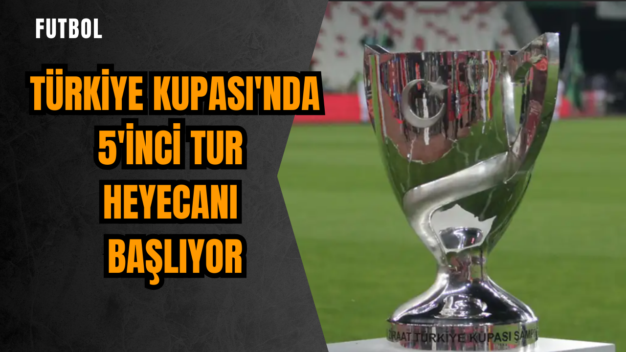 Türkiye Kupası'nda 5'inci tur heyecanı başlıyor