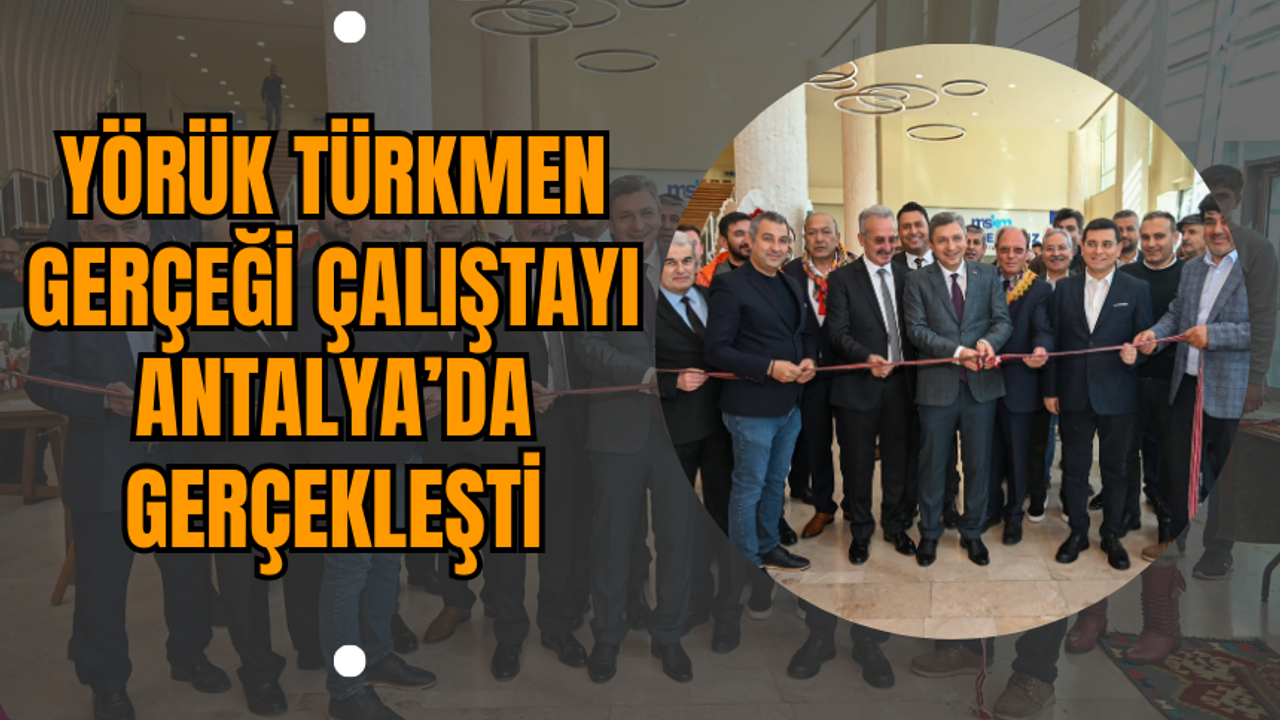 Yörük Türkmen Gerçeği Çalıştayı Antalya’da Gerçekleşti