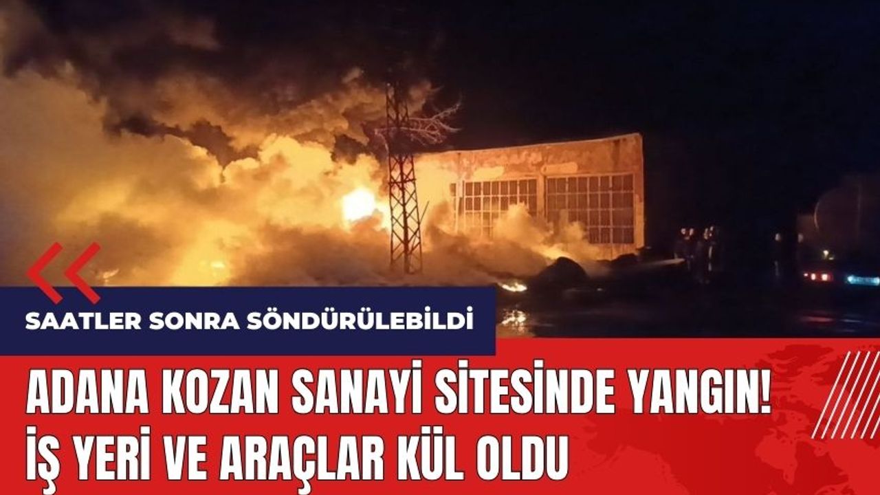 Adana Kozan sanayi sitesinde yangın! İş yeri ve araçlar kül oldu