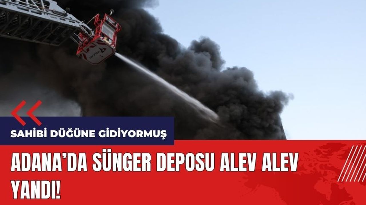 Adana'da sünger deposu alev alev yandı