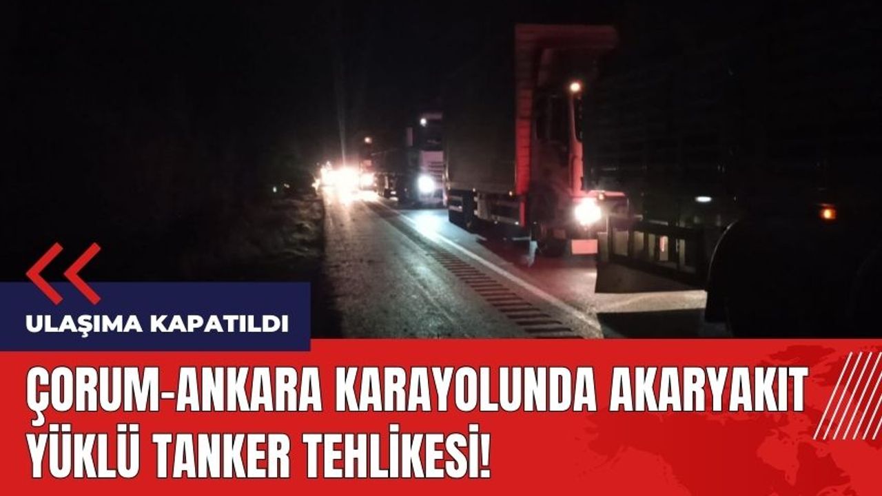 Akaryak t y kl tanker tehlikesi orum Ankara karayolu kapat ld