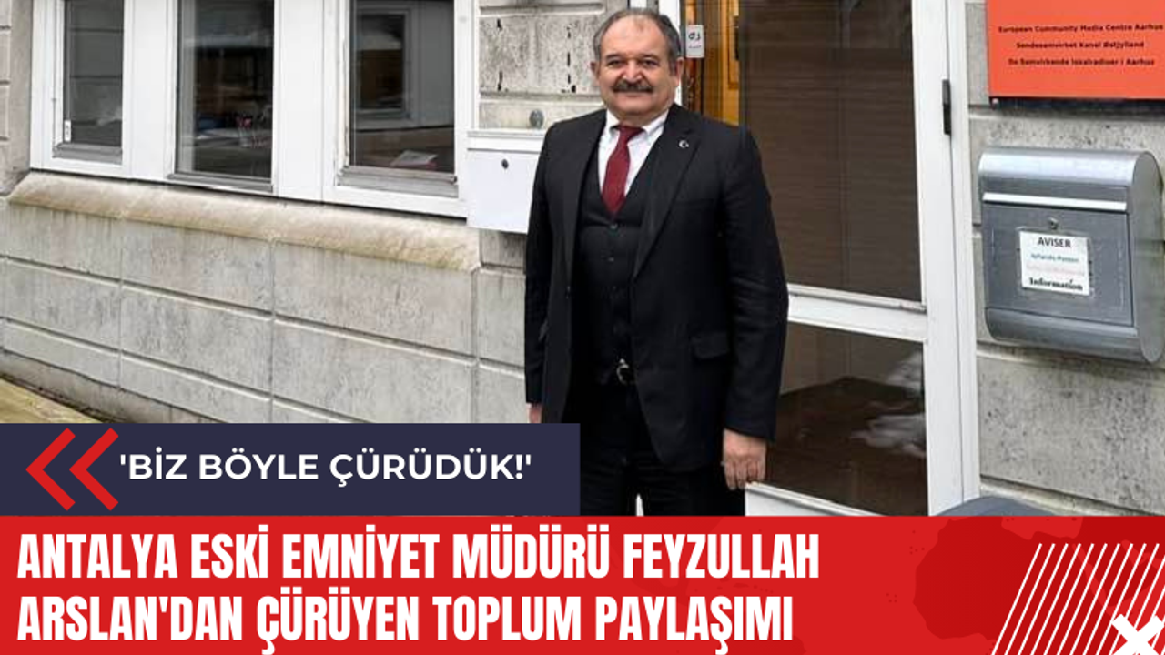 Antalya Eski Emniyet Müdürü Feyzullah Arslan'dan çürüyen toplum paylaşımı