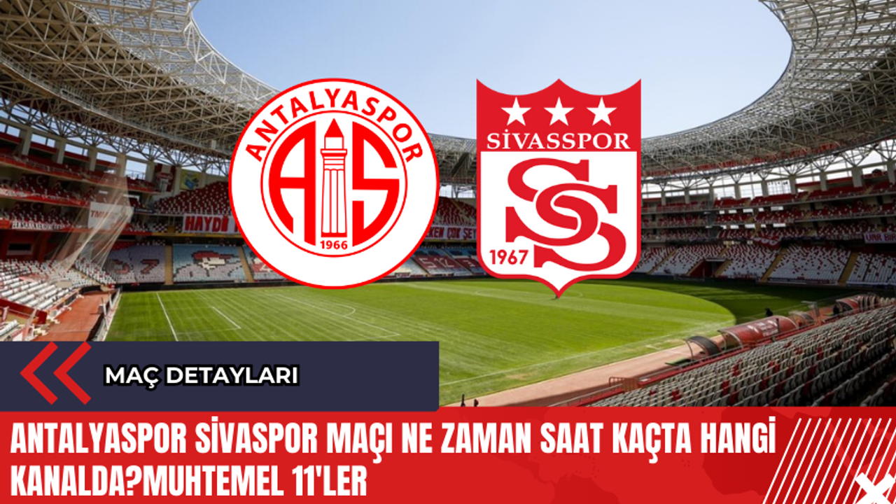 Antalyaspor Sivasspor maçı ne zaman saat kaçta hangi kanalda? Muhtemel 11'ler