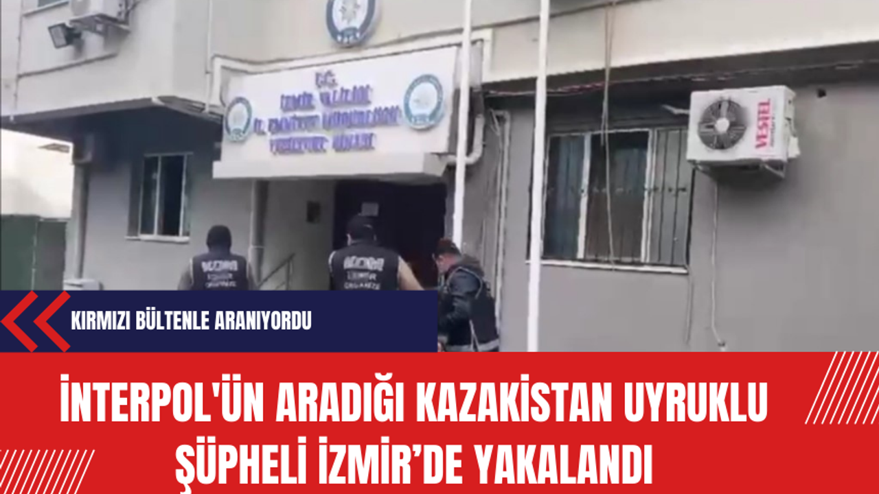 İnterpol'ün aradığı Kazakistan uyruklu şüpheli İzmir’de yakalandı