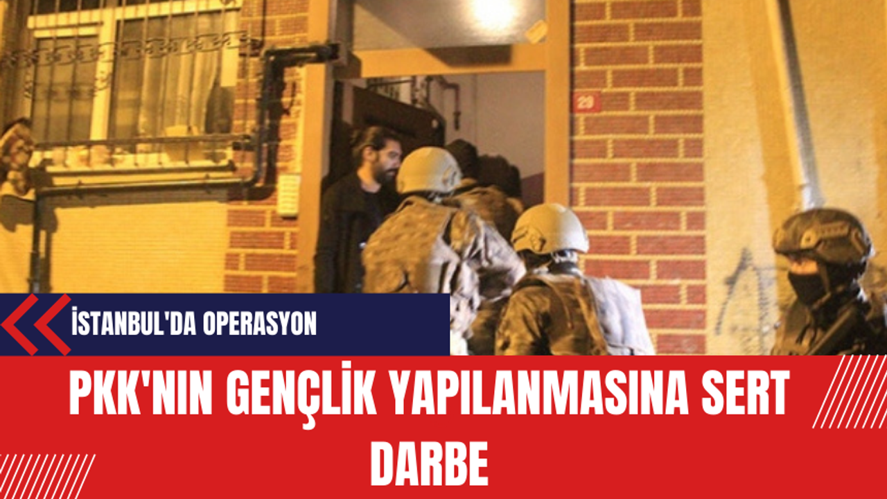 PKK'nın Gençlik Yapılanmasına Sert Darbe: İstanbul'da Operasyon Gerçekleştirildi
