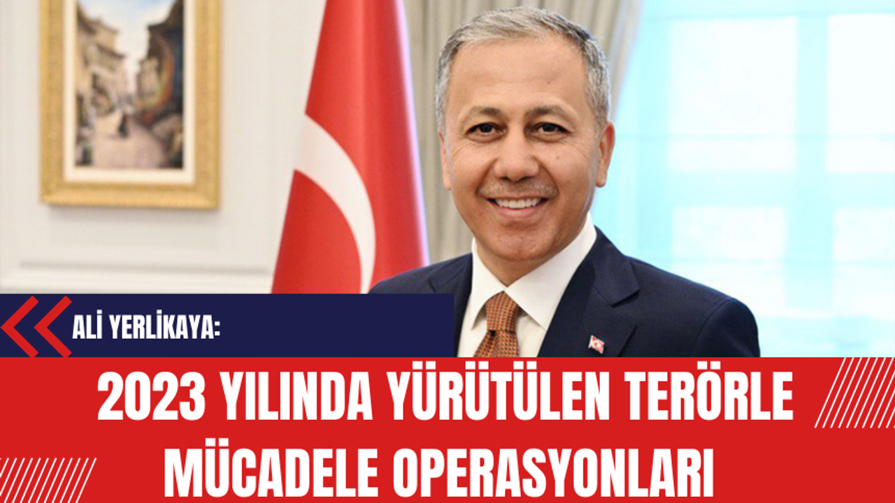 Yerlikaya: Türkiye'de 2023 Yılında Yürütülen Terörle Mücadele Operasyonlarının Detaylarını Açıkladı