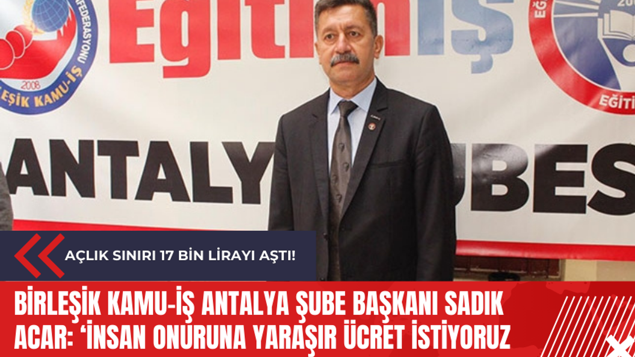 Birleşik Kamu-İş Antalya Şube Başkanı Sadık Acar: ‘İnsan onuruna yaraşır ücret İstiyoruz