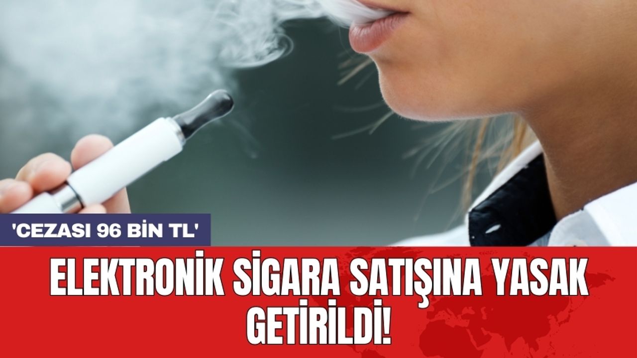Elektronik sigara satışına yasak getirildi! 'Cezası 96 bin TL'