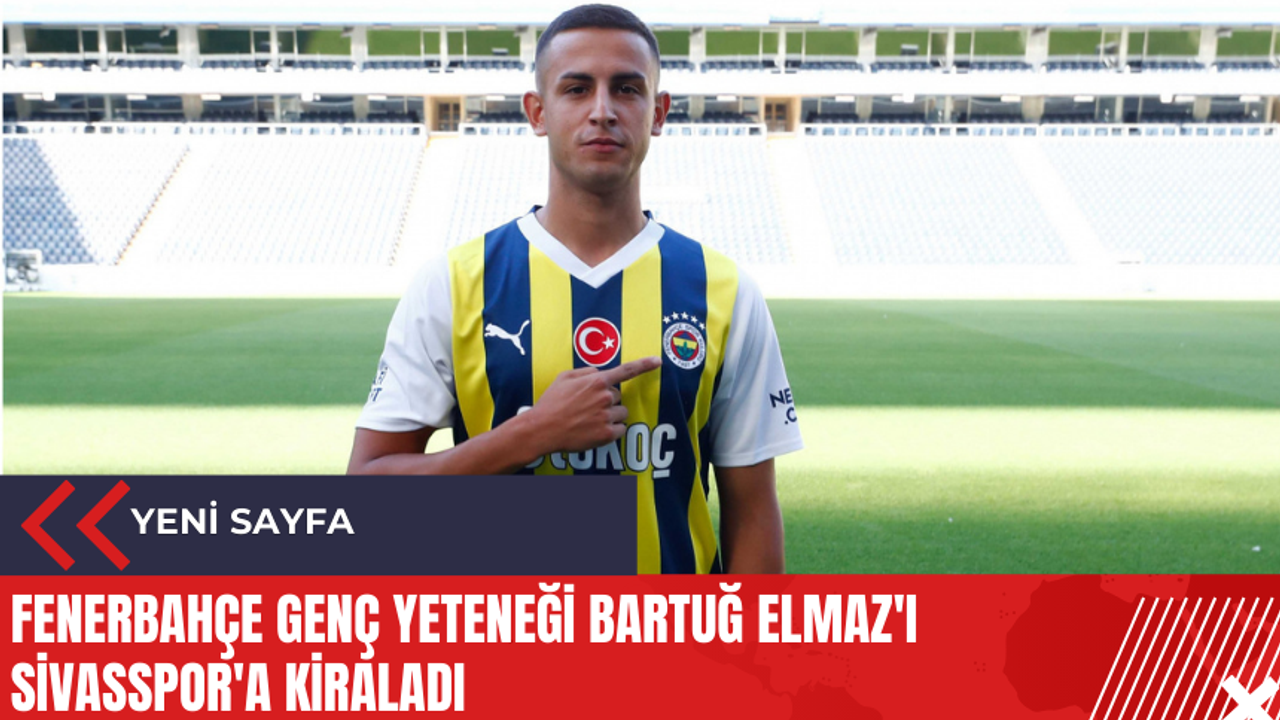 Fenerbahçe genç yeteneği Bartuğ Elmaz'ı Sivasspor'a kiraladı