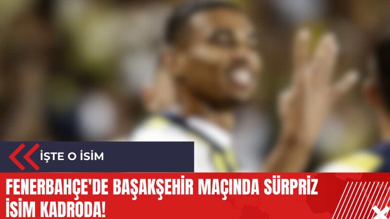Fenerbahçe'de Başakşehir maçında sürpriz isim kadroda!