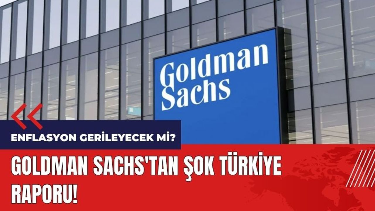 Goldman Sachs'tan şok Türkiye raporu! Enflasyon gerileyecek mi?