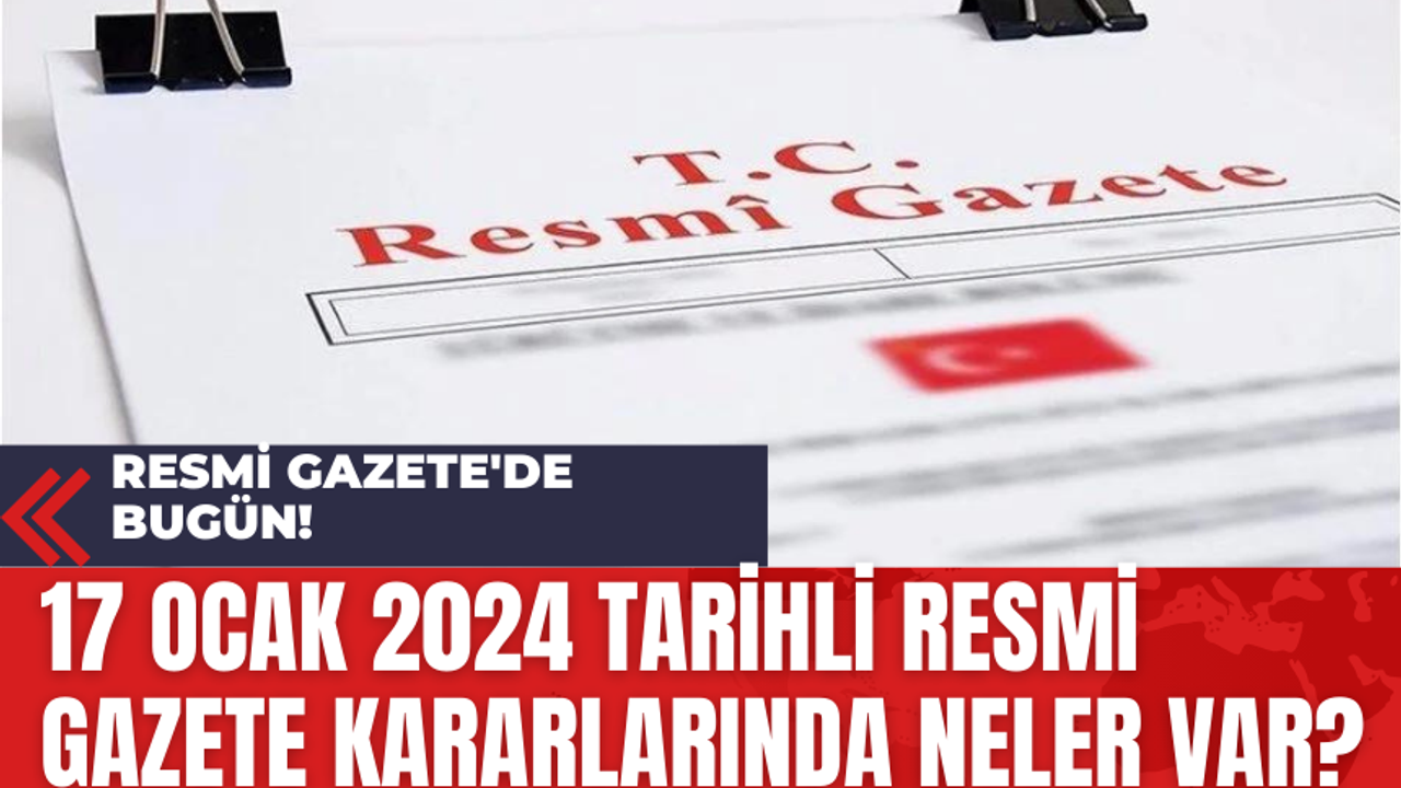 Resmi Gazete'de bugün! 17 Ocak 2024 tarihli Resmi Gazete kararlarında neler var?