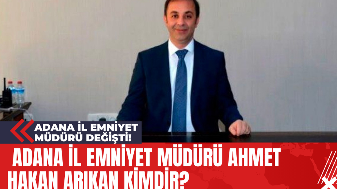 Adana İl Emniyet Müdürü Değişti! Adana İl Emniyet Müdürü Ahmet Hakan Arıkan Kimdir?
