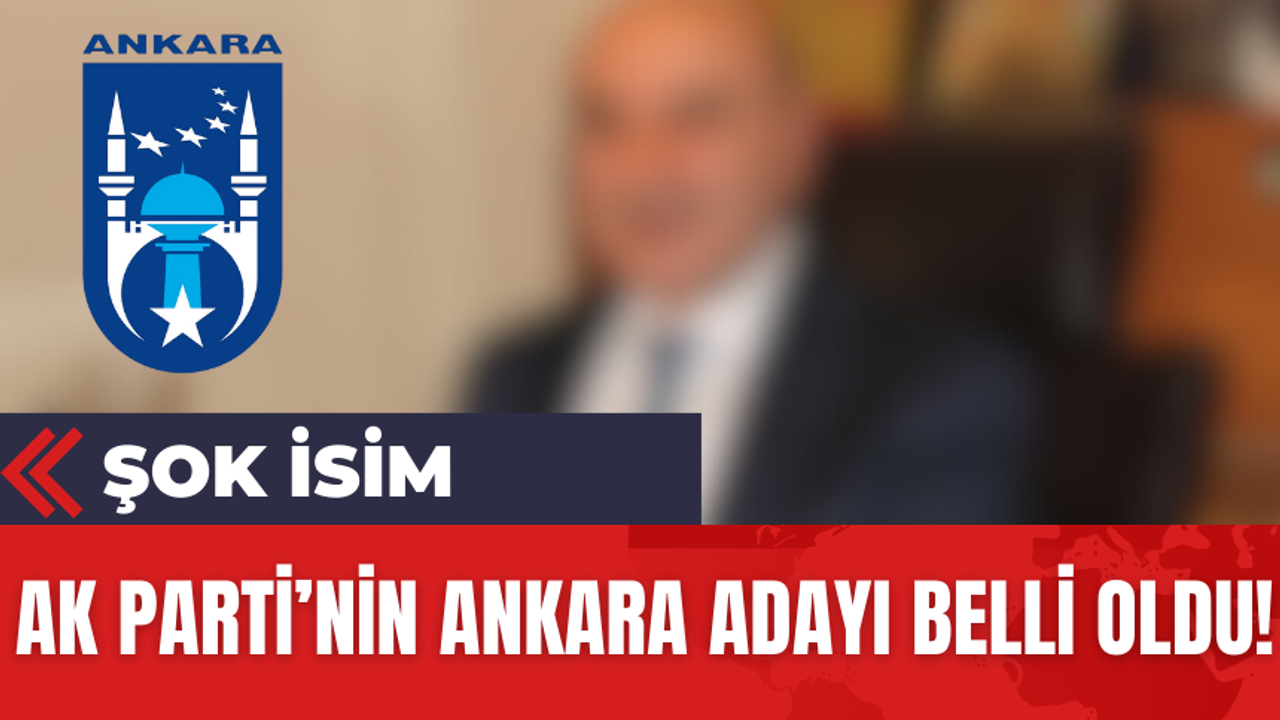 Ak Parti'nin Ankara Adayı Belli Oldu! Şok İsim