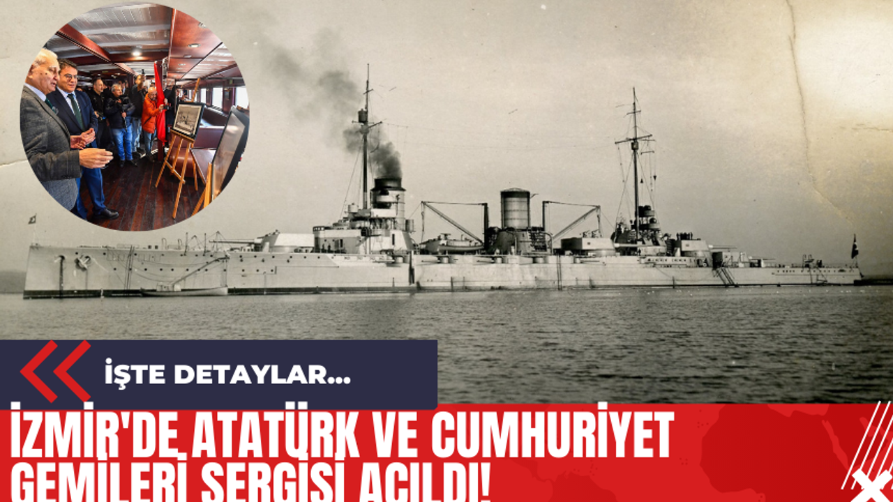 İzmir'de Atatürk ve Cumhuriyet Gemileri Sergisi Açıldı!