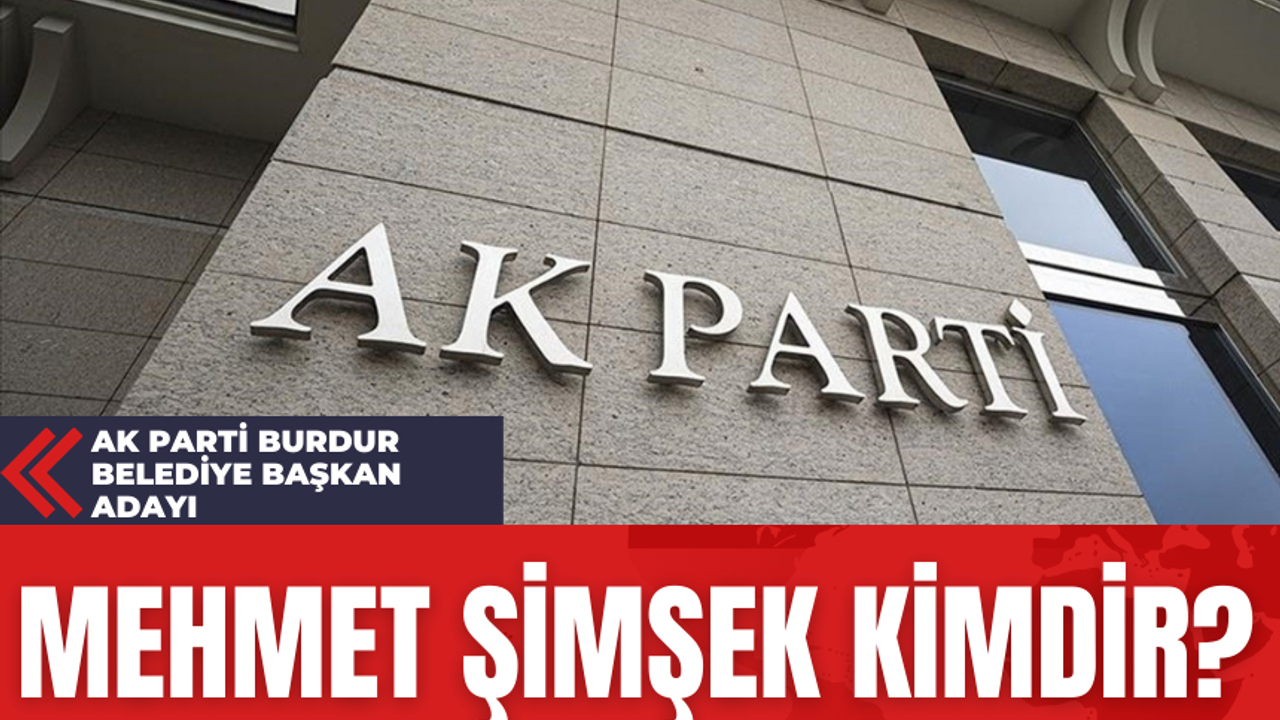 Ak Parti Burdur Belediye Başkan Adayı Mehmet Şimşek Kimdir?