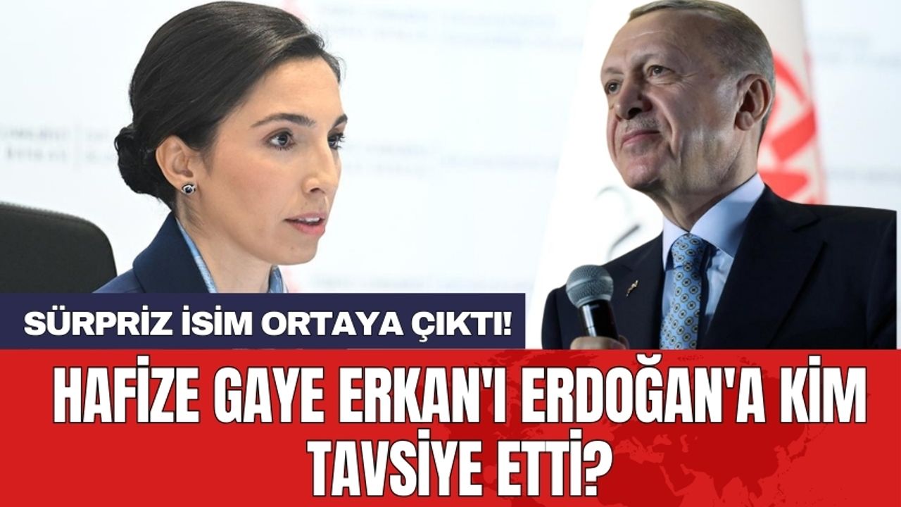 Hafize Gaye Erkan'ı Erdoğan'a kim tavsiye etti? Sürpriz isim ortaya çıktı!