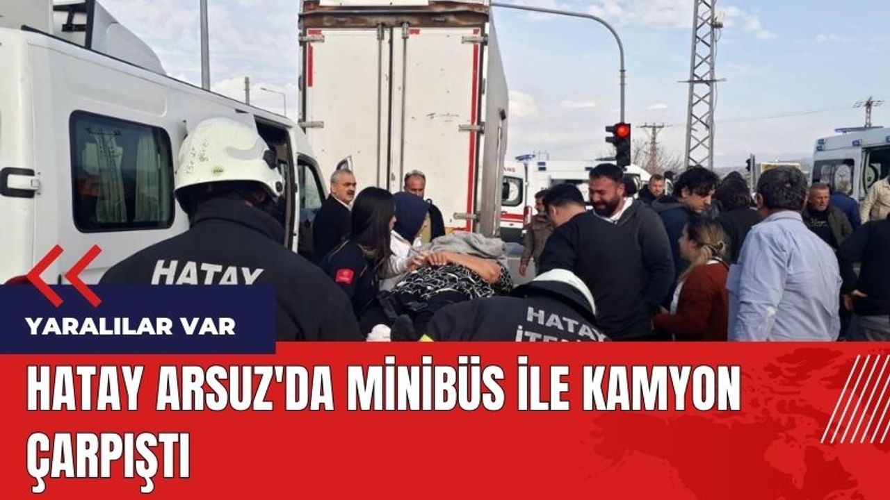 Hatay Arsuz'da minibüs ile kamyon çarpıştı
