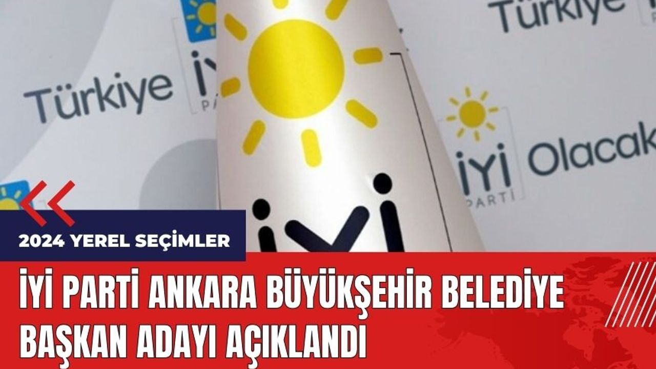 İYİ Parti Ankara Büyükşehir Belediye Başkan adayı açıklandı 