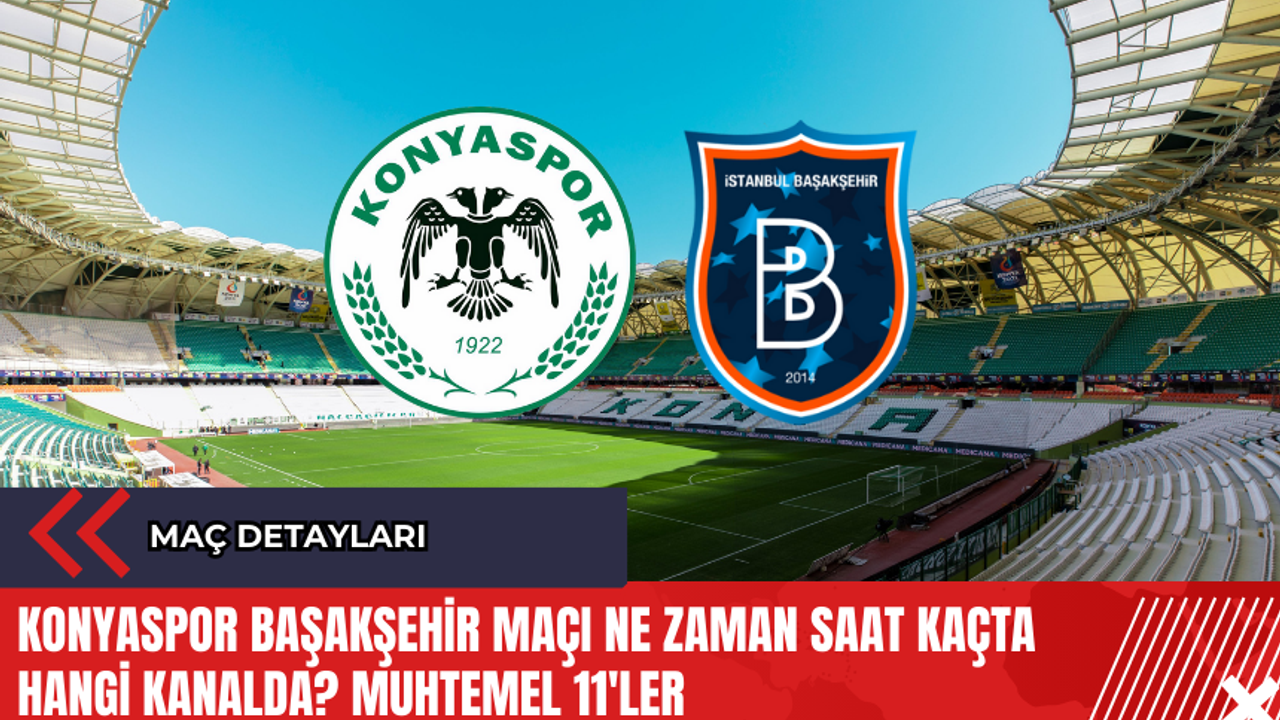 Konyaspor Başakşehir maçı ne zaman saat kaçta hangi kanalda? Muhtemel 11'ler
