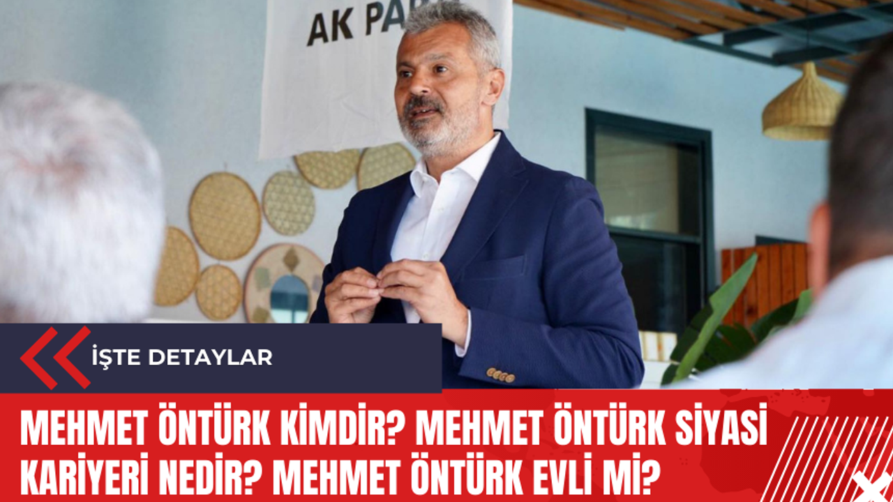 Mehmet Öntürk kimdir? Mehmet Öntürk siyasi kariyeri nedir? Mehmet Öntürk evli mi?
