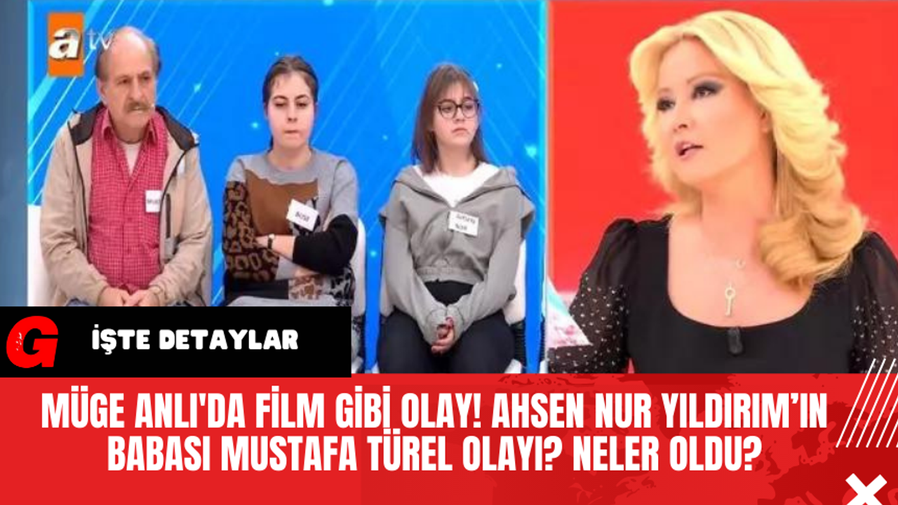 Müge Anlı'da Film Gibi Olay! Ahsen Nur Yıldırım’ın babası Mustafa Türel Olayı? Neler Oldu?