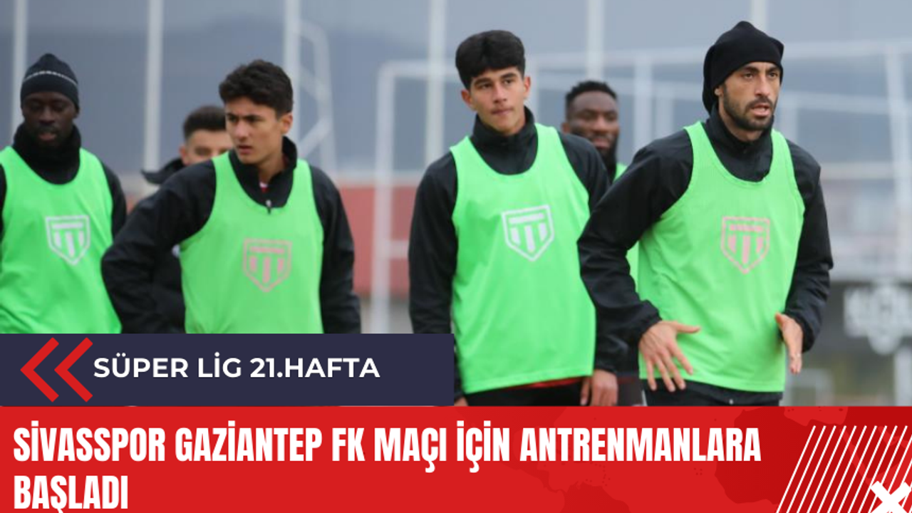 Sivasspor Gaziantep FK maçı için antrenmanlara başladı