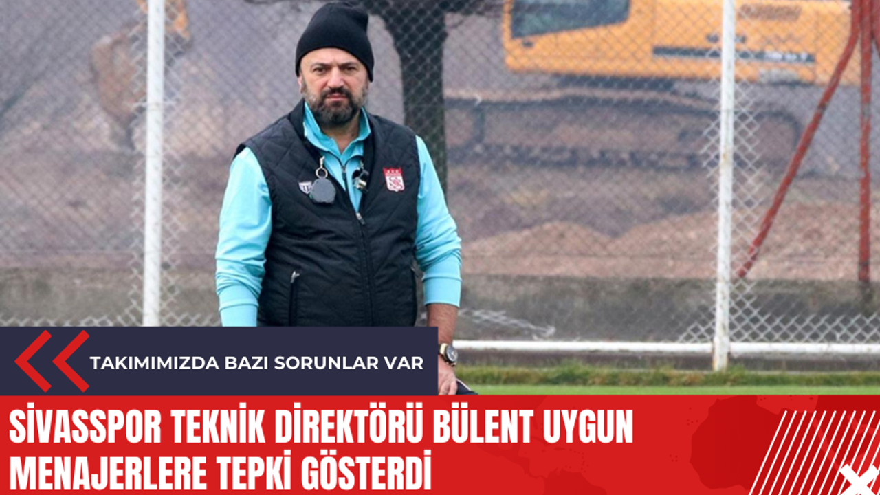 Sivasspor Teknik Direktörü Bülent Uygun menajerlere tepki gösterdi